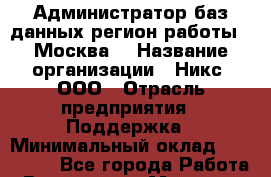 Администратор баз данных(регион работы - Москва) › Название организации ­ Никс, ООО › Отрасль предприятия ­ Поддержка › Минимальный оклад ­ 120 000 - Все города Работа » Вакансии   . Мордовия респ.